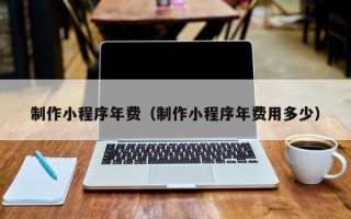 台州制作小程序年费（制作小程序年费用多少）