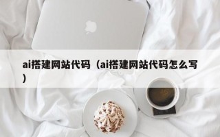 台州ai搭建网站代码（ai搭建网站代码怎么写）