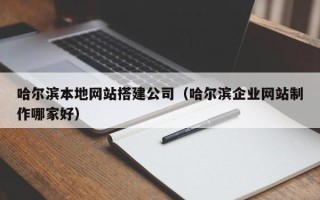 台州哈尔滨本地网站搭建公司（哈尔滨企业网站制作哪家好）