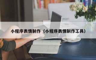 台州小程序表情制作（小程序表情制作工具）