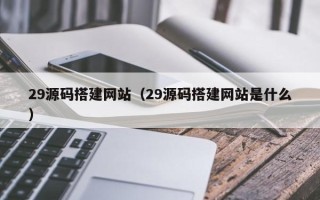 台州29源码搭建网站（29源码搭建网站是什么）