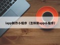 台州iapp制作小程序（怎样做app小程序）
