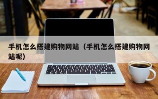台州手机怎么搭建购物网站（手机怎么搭建购物网站呢）