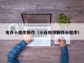 台州电白小程序制作（小白如何制作小程序）