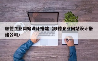 台州顺德企业网站设计搭建（顺德企业网站设计搭建公司）