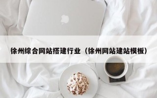 台州徐州综合网站搭建行业（徐州网站建站模板）