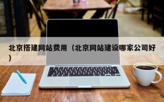 台州北京搭建网站费用（北京网站建设哪家公司好）