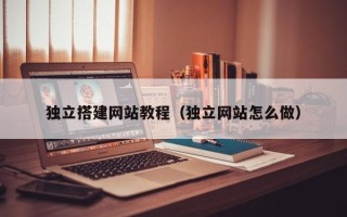 台州独立搭建网站教程（独立网站怎么做）