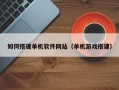 台州如何搭建单机软件网站（单机游戏搭建）