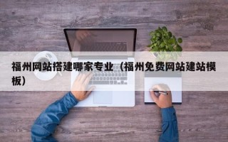 台州福州网站搭建哪家专业（福州免费网站建站模板）