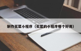 台州制作买菜小程序（买菜的小程序哪个好用）