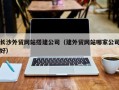 台州长沙外贸网站搭建公司（建外贸网站哪家公司好）