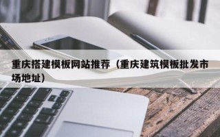 台州重庆搭建模板网站推荐（重庆建筑模板批发市场地址）
