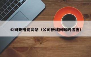 台州公司要搭建网站（公司搭建网站的流程）